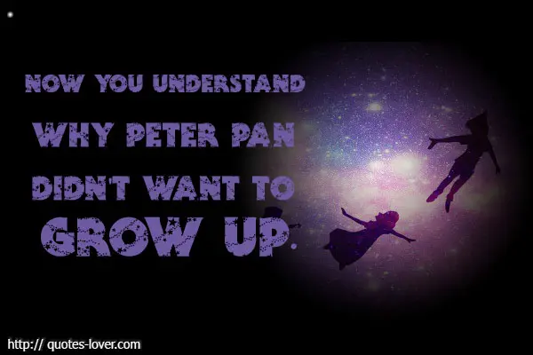 Now you understand why Peter Pan didn't want to grow up.