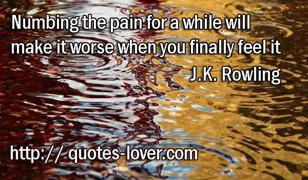 Numbing the pain for a while will make it worse when you finally feel it.