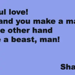 O powerful love On one hand you make a man, beast and on the other...