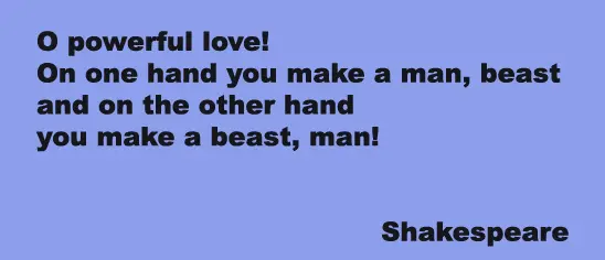 O powerful love On one hand you make a man, beast and on the other hand you make a beast, man