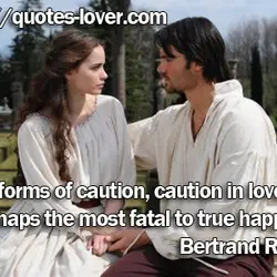 Of all forms of caution, caution in love is perhaps the most fatal to true...