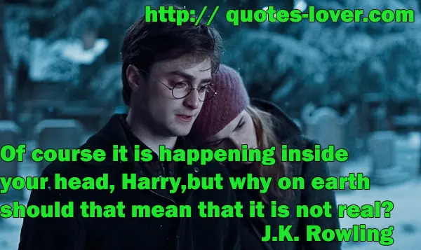 Of course it is happening inside your head, Harry, but why on earth should that mean that it is not real?