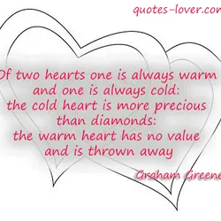 Of two hearts one is always warm and one is always cold: the cold heart...
