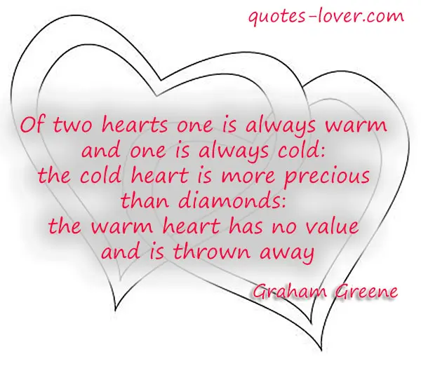 Of two hearts one is always warm and one is always cold: the cold heart is more precious than diamonds: the warm heart has no value and is thrown away.
