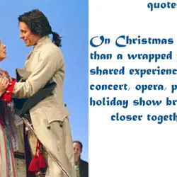 On Christmas day better than a wrapped present, a shared experience like a concert, opera,...