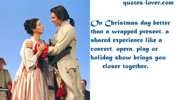 On Christmas day better  than a wrapped present, a shared experience like a  concert, opera, play or  holiday show brings you closer together.