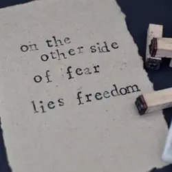 On the other side of fear lies freedom.