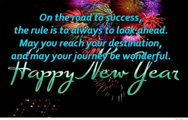 On the road to success, the rule is to always to look ahead. May you reach your destination, and may your journey be wonderful. Happy New Year!