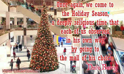 Once again, we come to the Holiday Season, a deeply religious time that each of us observes, in his own way, by going to the mall of his choice.