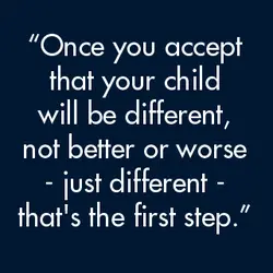 Once you accept that your child will be different, not better or worse, just different,...