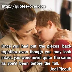 Once you had put the pieces back together, even though you may look intact, you...