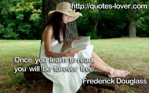 Once you learn to read, you will be forever free.