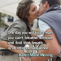 One day you will kiss a man you can't breathe without, and find that breath...