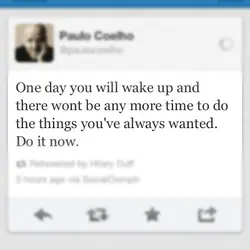 One day you will wake up and there wont be any more time to do...