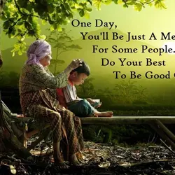 One day, you'll be just a memory for some people. Do your best to be...