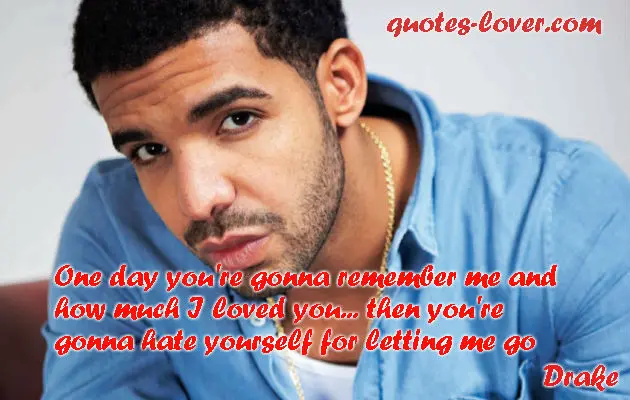 One day you're gonna remember me and how much I loved you then.. you're gonna hate yourself for let