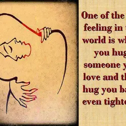 One of the best feeling in the world is when you hug someone you love...