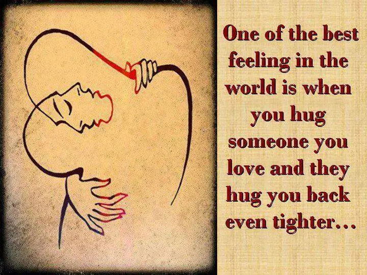 One of the best feeling in the world is when you hug someone you love and they hug you back even tighter.