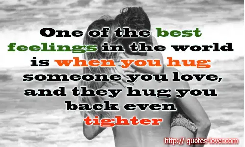 One of the best feelings in the world is when you hug someone you love, and they hug you back even tighter