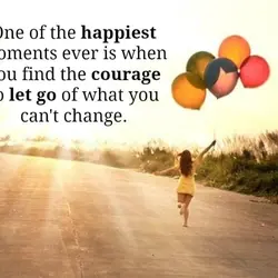 One of the happiest moments ever is when you find the courage to let go...