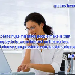 One of the huge mistakes people make is that they try to force an interest...