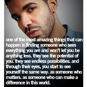 One of the most amazing things that can happen is finding someone who sees everything you are and won't let you be anything less. They see the potential of you. They see endless possibilities and through their eyes, you start to see yourself the same way as someone who matters, as someone who can make a difference in this world.