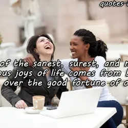 One of the sanest, surest, and most generous joys of life comes from being happy...