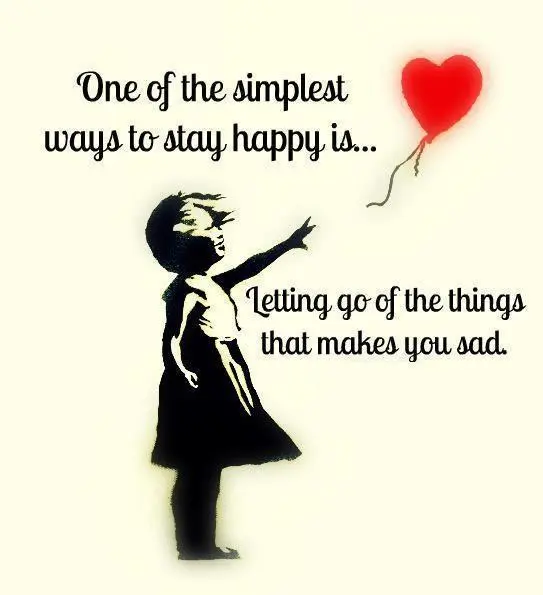 One of the simplest ways to stay happy is.. letting go of the things that makes you sad