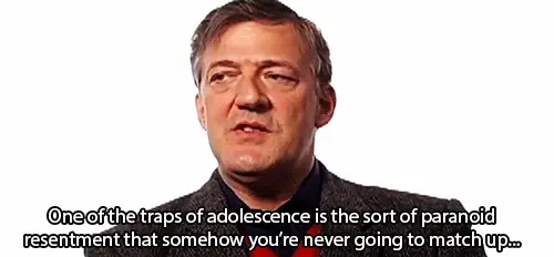  One of the traps of adolescence is the sort of paranoid resentment  that somehow you're never going to match up.