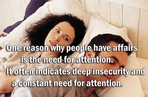 One reason why people have affairs is the need for attention. It often indicates deep insecurity and a constant need for attention.