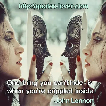 One thing you can't hide - is when you're crippled inside.