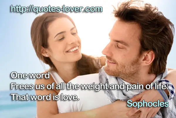 One word Frees us of all the weight and pain of life: That word is love.