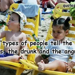 Only 3 types of people tell the truth: Kids, the drunk and the angry.