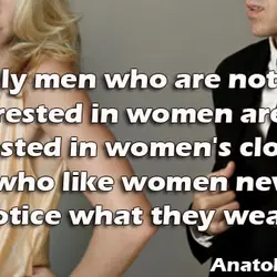 Only men who are not interested in women are interested in women's clothes. Men who...