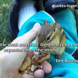 Only the weak are cruel. Gentleness can only be expected from the strong.