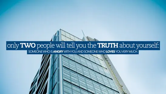 Only two people will tell you the truth about yourself: someone who is angry with you and someone who loves you very much.