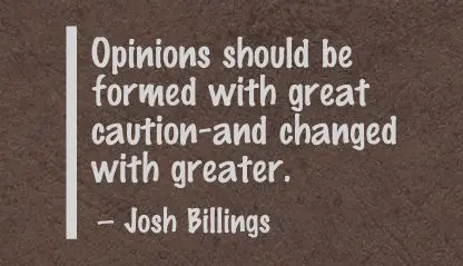 Opinions should be formed with great caution and changed with greater