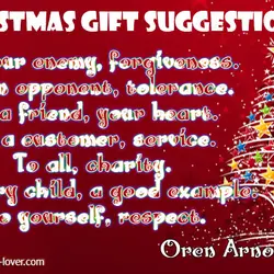 Christmas gift suggestions: To your enemy, forgiveness. To an opponent, tolerance. To a friend, your...