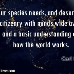 Our species needs, and deserves, a citizenry with minds wide awake and a basic understanding...