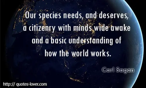 Our species needs, and deserves, a citizenry with minds wide awake and a basic understanding of how the world works.