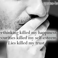 Overthinking killed my happiness. Insecurities kille my self-esteem. Lies killed my trust.