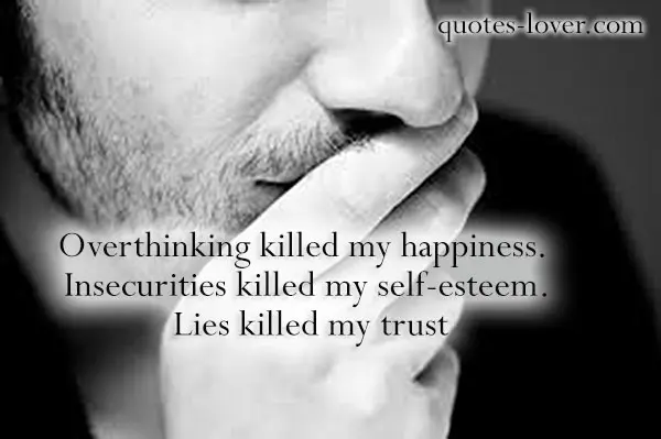 Overthinking killed my happiness. Insecurities kille my self-esteem. Lies killed my trust.