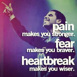Pain makes you stronger Fear makes you braver Heartbrake make you wiser