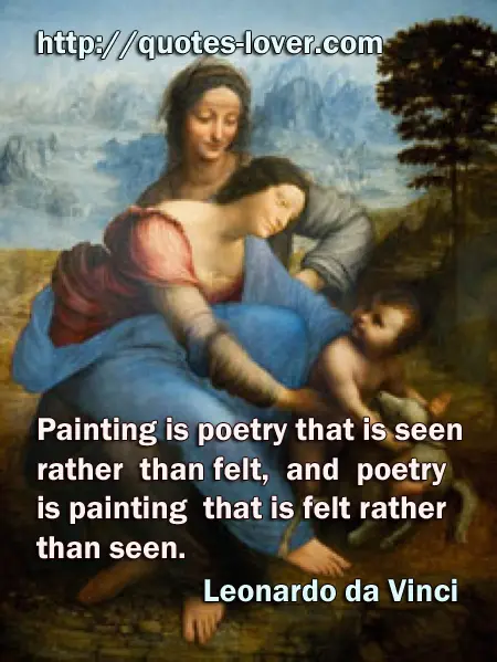 Painting is poetry that is seen rather than felt, and poetry is painting that is felt rather than seen.