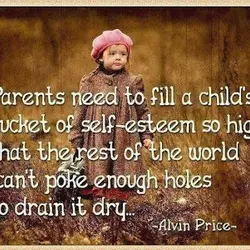 Parents need to fill a child's bucket of self-esteem so high that the rest of...