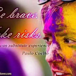 Be brave. Take risks. Nothing can substitute experience.