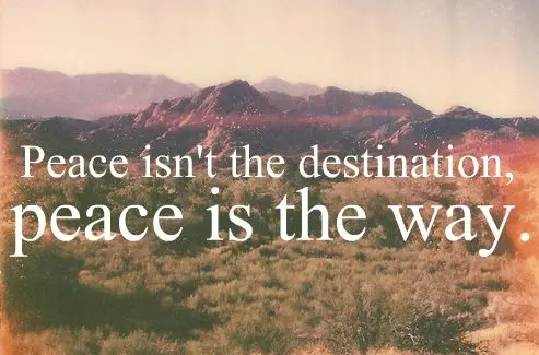 Peace isn't the destination, peace is the way.