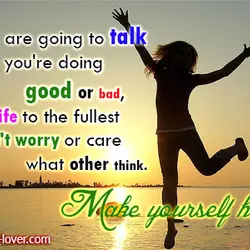 People are going to talk whether you're doing good or bad, so love life to...