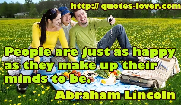 People are just as happy as they make up their minds to be.