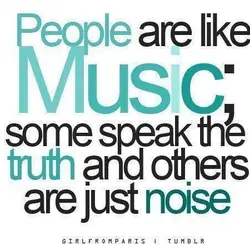 People are like Music; some speak the truth and others are just noise